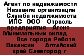 Агент по недвижимости › Название организации ­ Служба недвижимости ИПС, ООО › Отрасль предприятия ­ Агент › Минимальный оклад ­ 60 000 - Все города Работа » Вакансии   . Алтайский край,Славгород г.